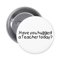 Have You Hugged A Teacher Today Pinback Buttons