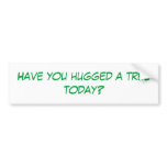 Have you hugged a tree today? bumper stickers