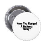 Have You Hugged A Waitress Today Pinback Buttons