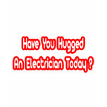Have You Hugged An Electrician Today? t-shirts