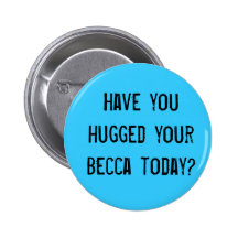 Have you hugged your becca today? buttons