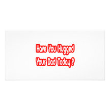 Have You Hugged Your Dad Today? Photo Card