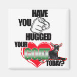 HAVE YOU HUGGED YOUR GOAT TODAY? REFRIGERATOR MAGNET