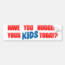 Have You Hugged Your Kids Today? Bumper Stickers
