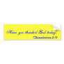 Have you thanked God today? Bumper Sticker