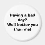 Having a bad day?Well better you than me! Refrigerator Magnet