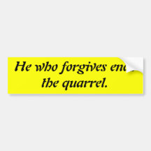 He who forgives ends the quarrel. bumper sticker