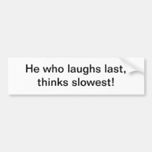 He who laughs last - bumper sticker