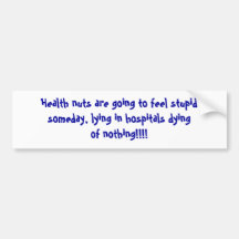 Health nuts are going to feel stupidsomeday, ly... bumper sticker