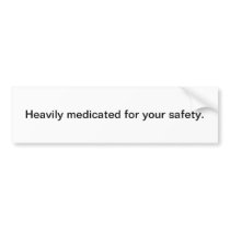 Heavily medicated for your safety - bumper sticker