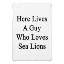 Here Lives A Guy Who Loves Sea Lions ipad mini cases