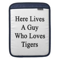 Here Lives A Guy Who Loves Tigers ipad sleeves