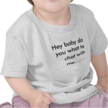 Hey baby do you what to chat with me........ tshirt