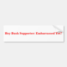 Hey Bush Supporter: Embarrassed Yet? Sticker Bumper Sticker