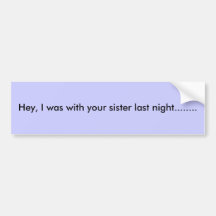 Hey, I was with your sister last night........ Bumper Stickers