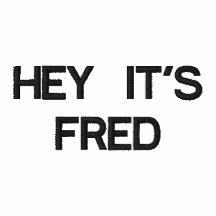 HEY IT'S FRED