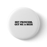 HEY PRINCESS - GET ME A BEER T-shirt Pinback Button