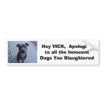 Hey VICK,  Apologize to all the dogs you slaughte Bumper Stickers