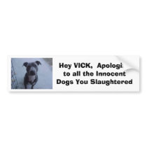 Hey VICK,  Apologize to all the dogs you slaughte Bumper Stickers