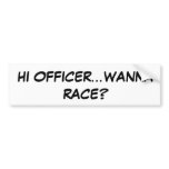 HI OFFICER...WANNA RACE? BUMPER STICKER