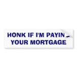 Honk If I'm Paying Your Mortgage bumper stickers