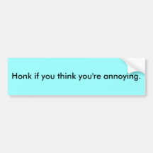 Honk if you think you're annoying. bumper stickers