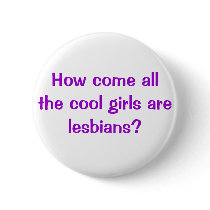 How come all the cool girls are lesbians? buttons
