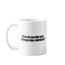 How do you like your change now dumbass coffee mug