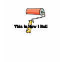 How I Roll (Paint Roller) t-shirts