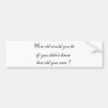 How old would you be if you didn't know?-Stickers Bumper Sticker
