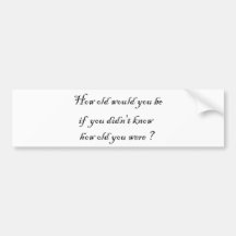 How old would you be if you didn't know?-Stickers Bumper Sticker
