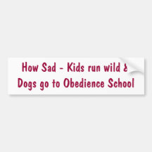 How Sad - Kids run wild &Dogs go to Obedience S... Bumper Stickers