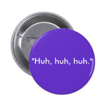 "Huh, huh, huh." Button
