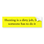 Hunting is a dirty job, but someone has to do it bumper stickers