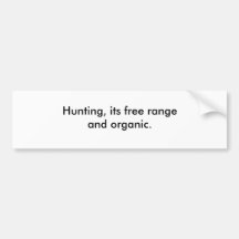 Hunting, its free range and organic. bumper stickers