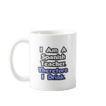 I Am A Spanish Teacher, Therefore I Drink Mug