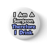 I Am A Surgeon, Therefore I Drink Pinback Buttons
