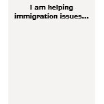 I am helping immigration issues... t-shirts
