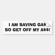 I AM SAVING GA$SO GET OFF MY A$$! BUMPER STICKER