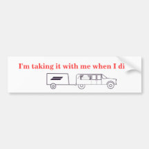 I am taking it with me when I die Bumper Stickers