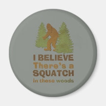 I believe there's a SQUATCH in these woods Magnets