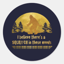 I believe there's a SQUATCH in these woods Round Sticker
