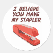 I BELIEVE YOU HAVE MY STAPLER ROUND STICKERS