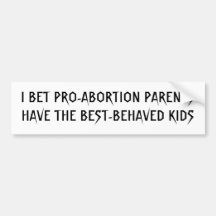 I BET PRO-ABORTION PARENTS HAVE THE BEST-BEHAVE... BUMPER STICKERS