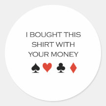 I bought this shirt with your money T-shirt Round Sticker