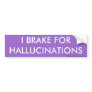 I BRAKE FOR HALLUCINATIONS bumper sticker