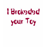 I Brokeded your Toy t-shirts