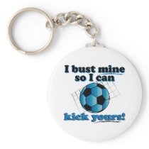 I bust mine so I can kick yours - Soccer Keychains