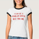 I CAN BE A REGULAR BITCH. JUST TRY ME. t-shirts