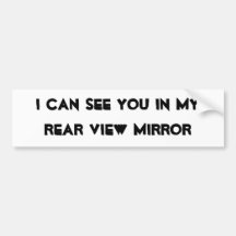I CAN SEE YOU IN MY REAR VIEW MIRROR BUMPER STICKERS